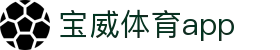 宝威体育app - 宝威体育官网 - 官网最新入口